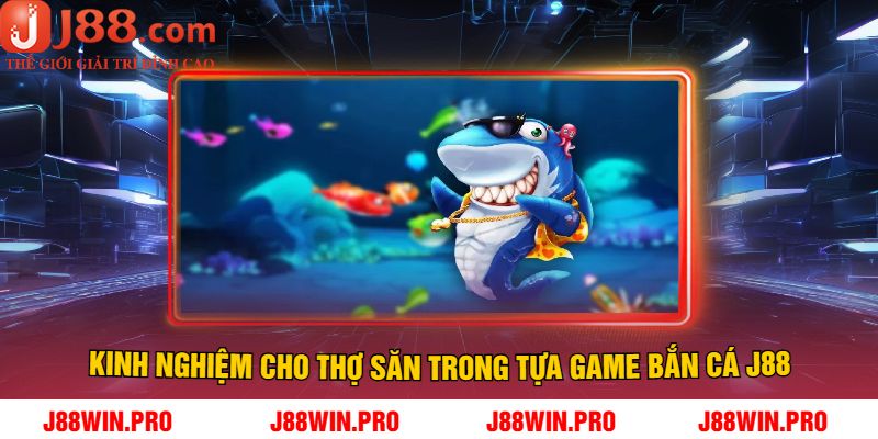 Kinh Nghiệm Cho Thợ Săn Trong Tựa Game Bắn Cá J88