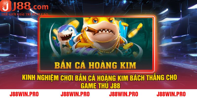 Kinh nghiệm chơi bắn cá hoàng kim bách thắng cho game thủ J88