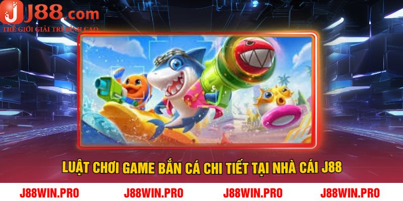 Luật Chơi Game Bắn Cá Chi Tiết Tại Nhà Cái J88
