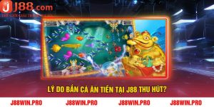 Lý Do Bắn Cá Ăn Tiền Tại J88 Thu Hút?