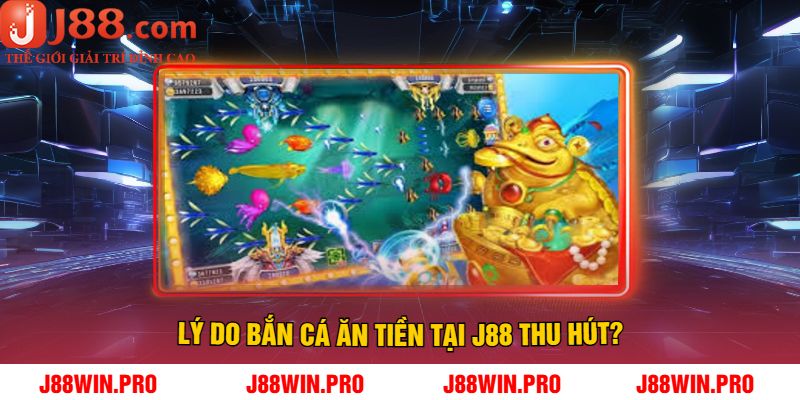 Lý Do Bắn Cá Ăn Tiền Tại J88 Thu Hút?