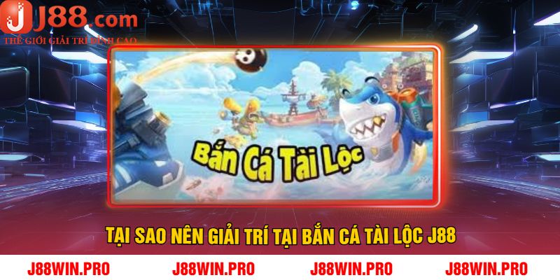 Tại Sao Nên Giải Trí Tại Bắn Cá Tài Lộc J88